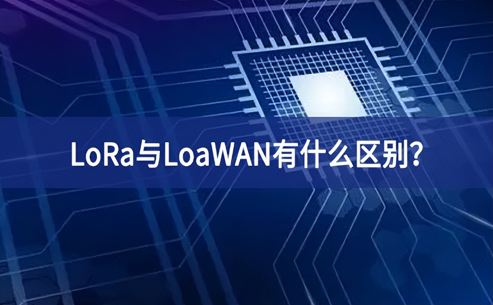 物联网领域中，LoRa与LoaWAN有什么区别？