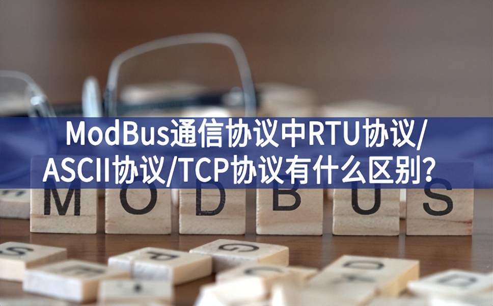 ModBus通信协议中RTU协议/ASCII协议/TCP协议有什么区别？