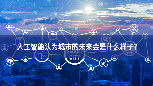 人工智能认为城市的未来会是什么样子？