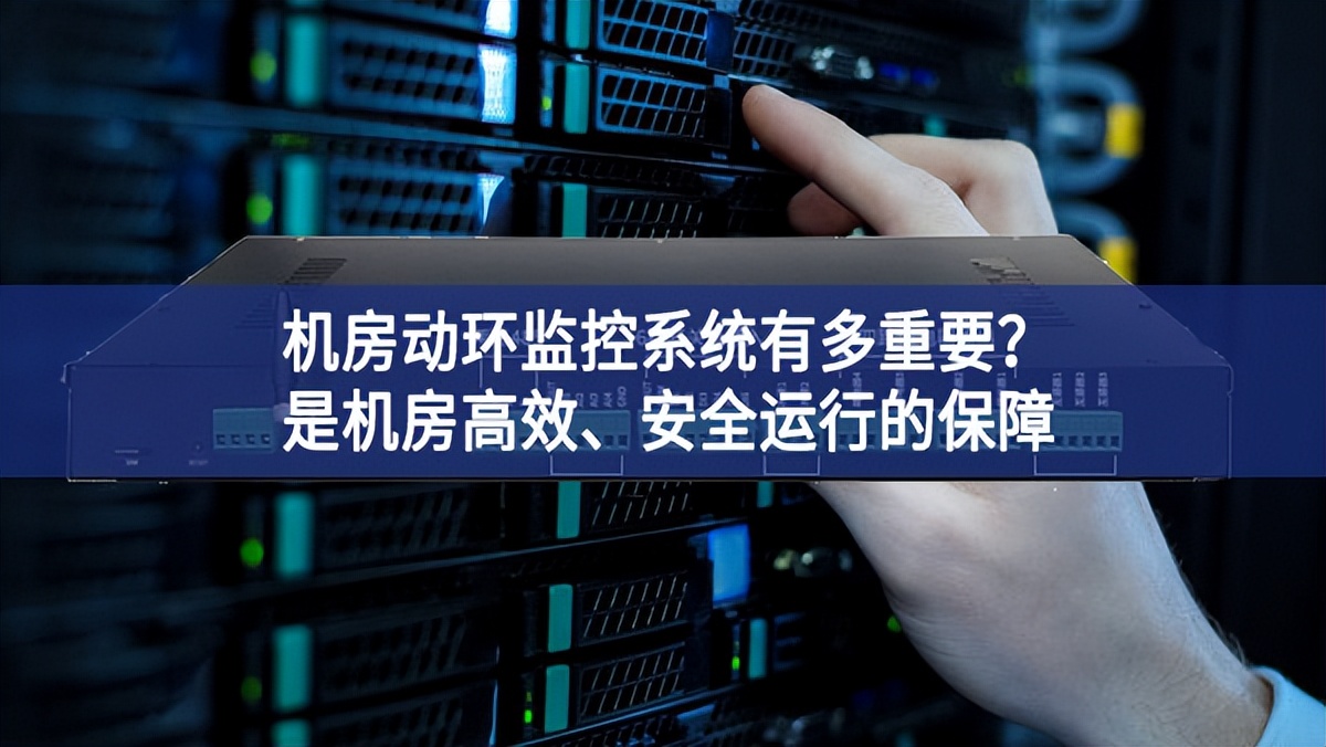 机房动环监控系统有多重要？是机房高效、安全运行的保障