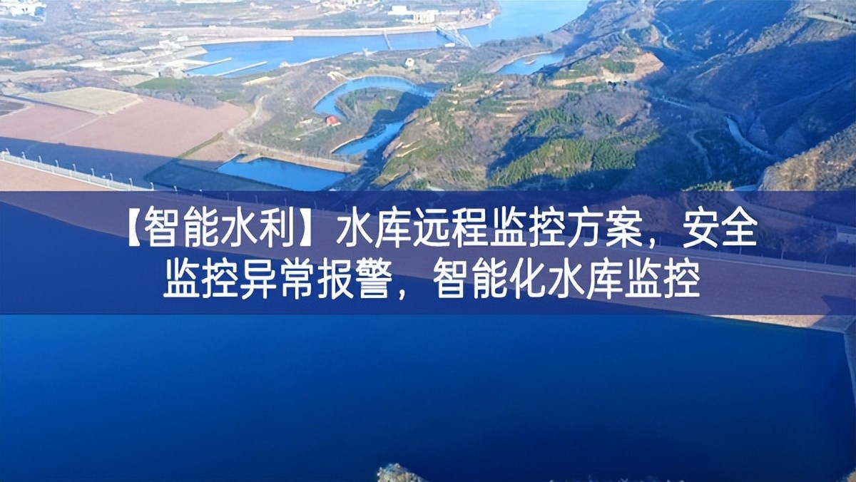 【智能水利】水库远程监控方案，安全监控异常报警，智能化水库监控
