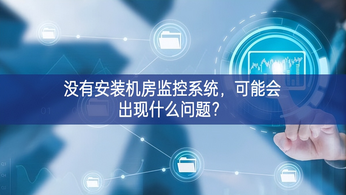 没有安装机房动环监控系统，可能会出现什么问题？