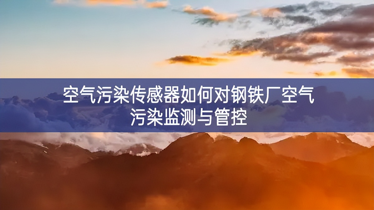 空气污染传感器如何对钢铁厂空气污染监测与管控 空气污染传感器如何对钢铁厂空气污染监测与管控