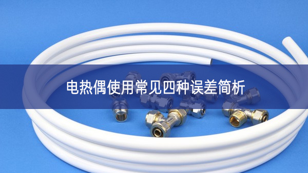 电热偶使用常见四种误差简析 电热偶使用常见四种误差简析