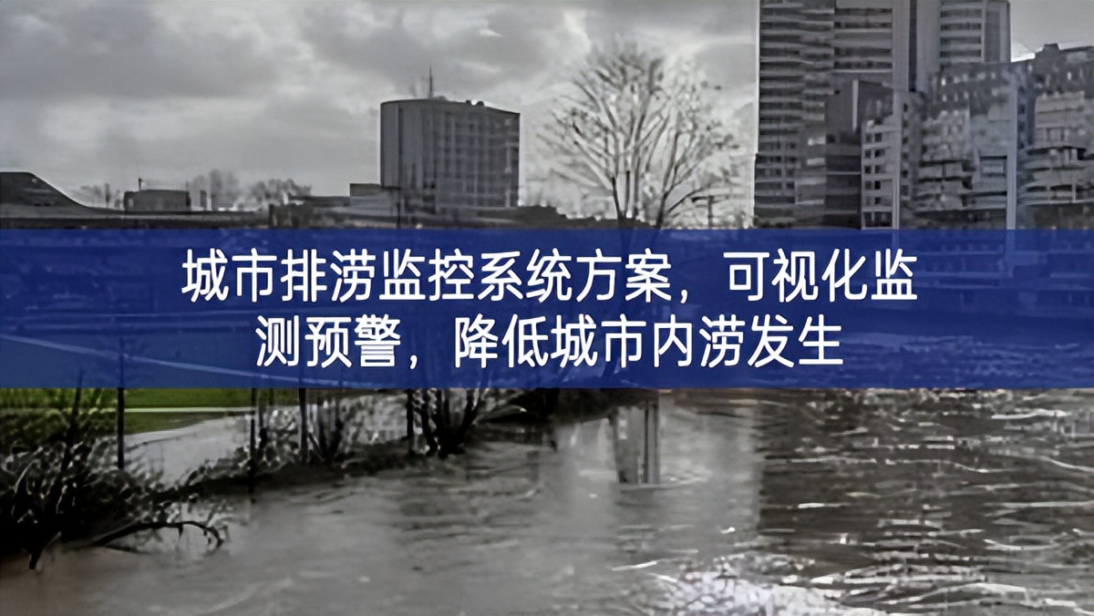 城市排涝监控系统方案，可视化监测预警，降低城市内涝发生
