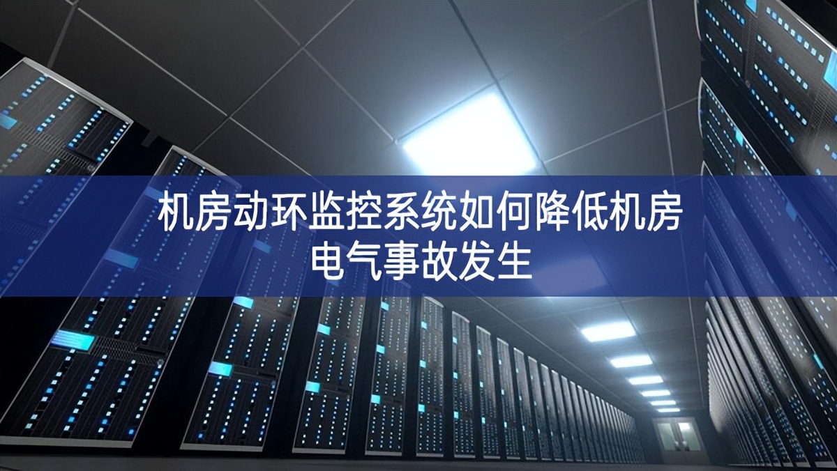 机房动环监控系统如何降低机房电气事故发生 机房动环监控系统如何降低机房电气事故发生