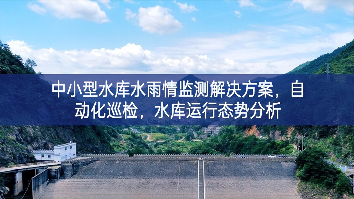中小型水库水雨情监测解决方案，自动化巡检，水库运行态势分析