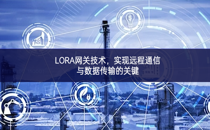 LORA网关技术，实现远程通信与数据传输的关键