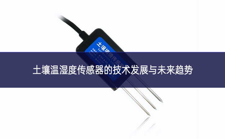土壤温湿度传感器的技术发展与未来趋势 土壤温湿度传感器的技术发展与未来趋势