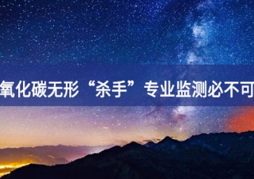 一氧化碳无形“杀手”，专业监测必不可少