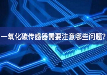 一氧化碳传感器使用时，需要注意哪些问题？