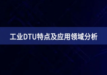 什么是工业DTU？工业DTU特点及应用领域分析