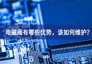 电磁阀有哪些优势，该如何维护？