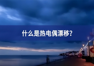 什么是热电偶漂移？