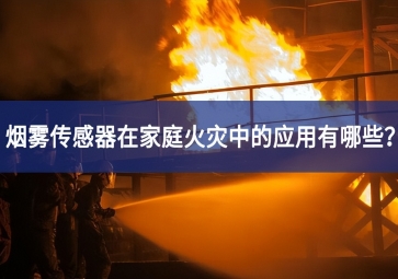 烟雾传感器在家庭火灾中的应用有哪些？