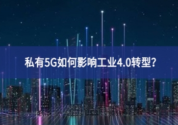 私有5G如何影响工业4.0转型？