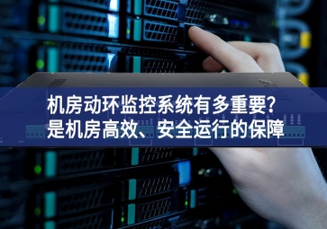 机房动环监控系统有多重要？是机房高效、安全运行的保障