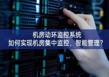  机房动环监控系统如何实现机房集中监控，智能管理？