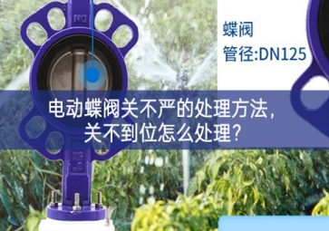 电动蝶阀关不严的处理方法，关不到位怎么处理？