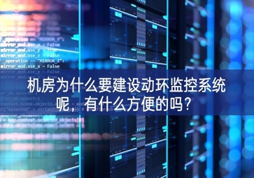 机房为什么要建设动环监控系统呢，有什么方便的吗？
