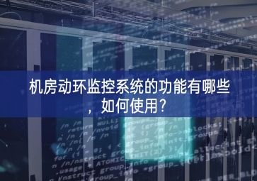 机房动环监控系统的功能有哪些，如何使用？