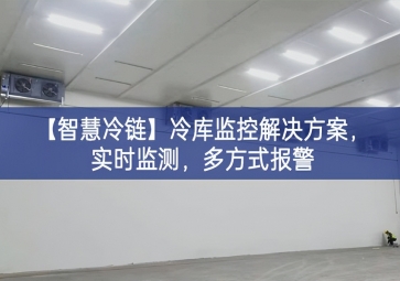 「智慧冷链」冷库监控解决方案，实时监测，多方式报警
