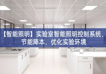 「智能照明」实验室智能照明控制系统，节能降本，优化实验环境