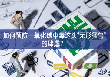 如何预防一氧化碳中毒这头“无形猛兽”的肆虐？