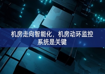 机房走向智能化，机房动环监控系统是关键