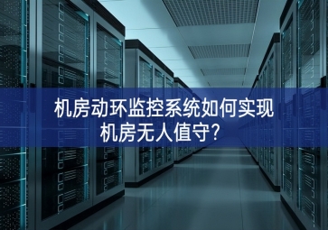 机房动环监控系统如何实现机房无人值守？