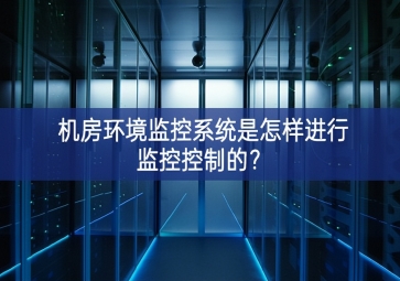 机房环境监控系统是怎样进行监控控制的？
