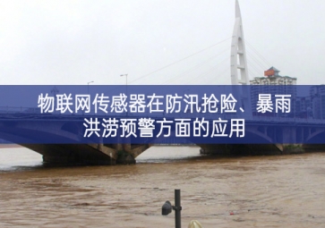 物联网传感器在防汛抢险、暴雨洪涝预警方面的应用