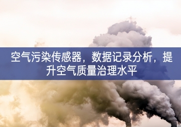 空气污染传感器，数据记录分析，提升空气质量治理水平