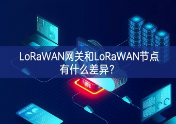 LoRaWAN网关和LoRaWAN节点有什么差异？