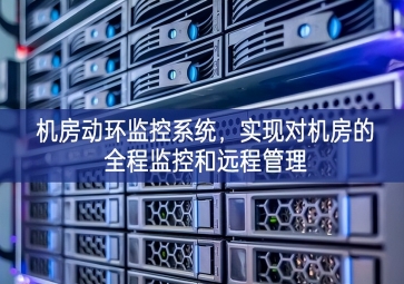 机房动环监控系统，实现对机房的全程监控和远程管理
