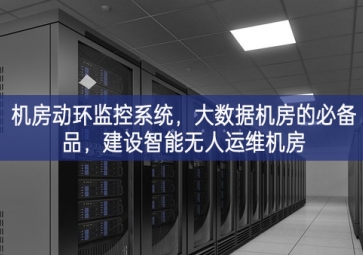 机房动环监控系统，大数据机房的必备品，建设智能无人运维机房