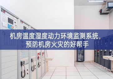 机房温度湿度动力环境监测系统，预防机房火灾的好帮手