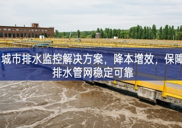 「智慧水务」 城市排水监控解决方案，降本增效，保障排水管网稳定可靠