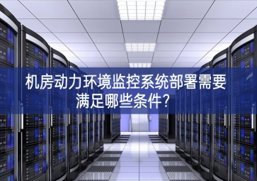 机房动力环境监控系统部署需要满足哪些条件？