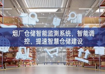 「智慧仓储」烟厂仓储智能监测系统，智能调控，提速智慧仓储建设