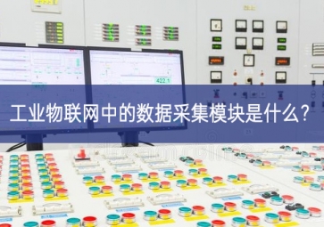 工业物联网中的数据采集模块是什么？