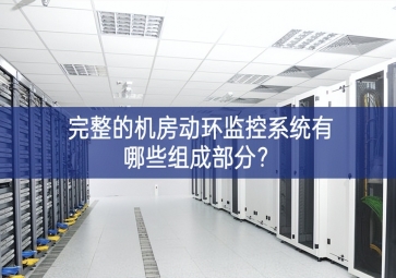完整的机房动环监控系统有哪些组成部分？