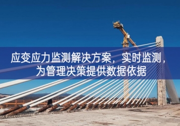 「智慧工地」应变应力监测解决方案，实时监测，为管理决策提供数据依据