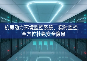 机房动力环境监控系统，实时监控，全方位杜绝安全隐患