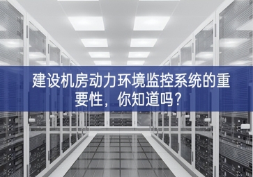 建设机房动力环境监控系统的重要性，你知道吗？