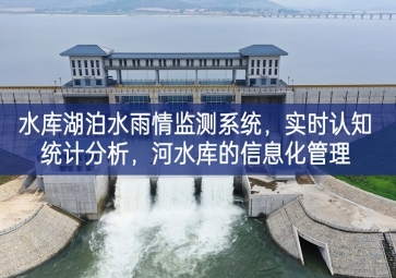 「智慧水务」水库湖泊水雨情监测系统，实时认知统计分析，河水库的信息化管理