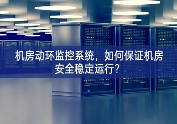 机房动环监控系统，如何保证机房安全稳定运行？