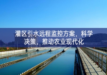 「智慧水利」灌区引水远程监控方案，科学决策，推动农业现代化