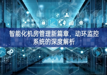 智能化机房管理新篇章，动环监控系统的深度解析