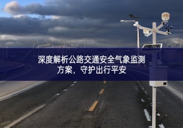 深度解析公路交通安全气象监测方案，守护出行平安